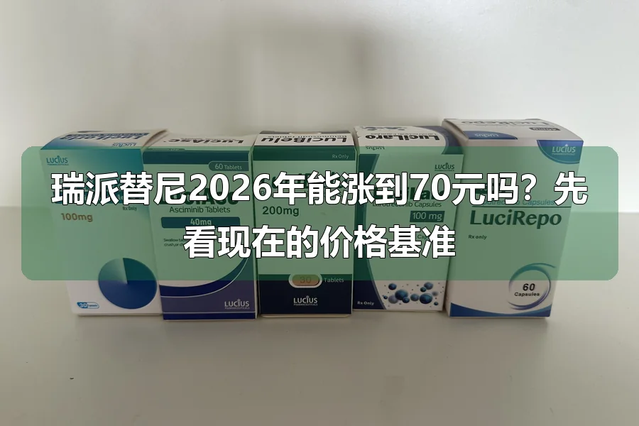 瑞派替尼2026年能涨到70元吗？先看现在的价格基准